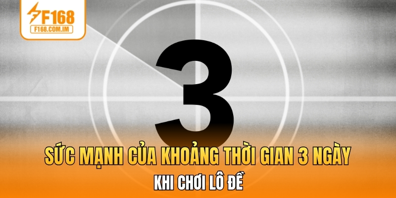 Sức mạnh của khoảng thời gian 3 ngày khi chơi lô đề