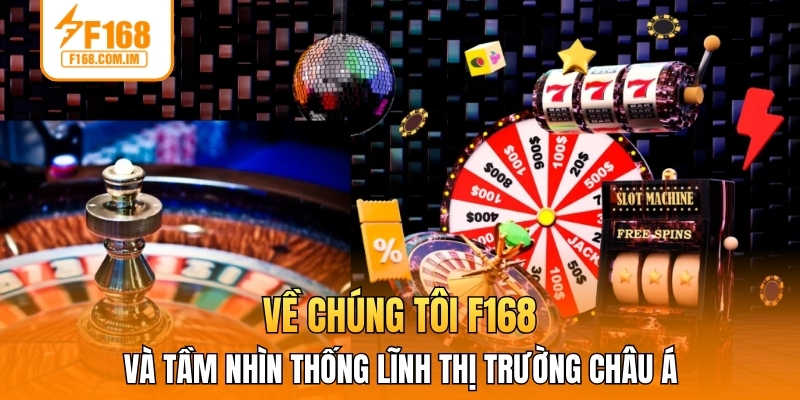 Về chúng tôi F168 và tầm nhìn thống lĩnh thị trường châu Á